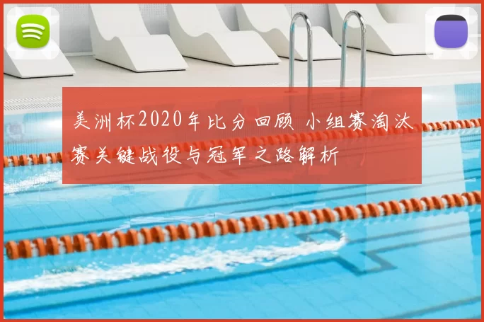 美洲杯2020年比分回顾 小组赛淘汰赛关键战役与冠军之路解析