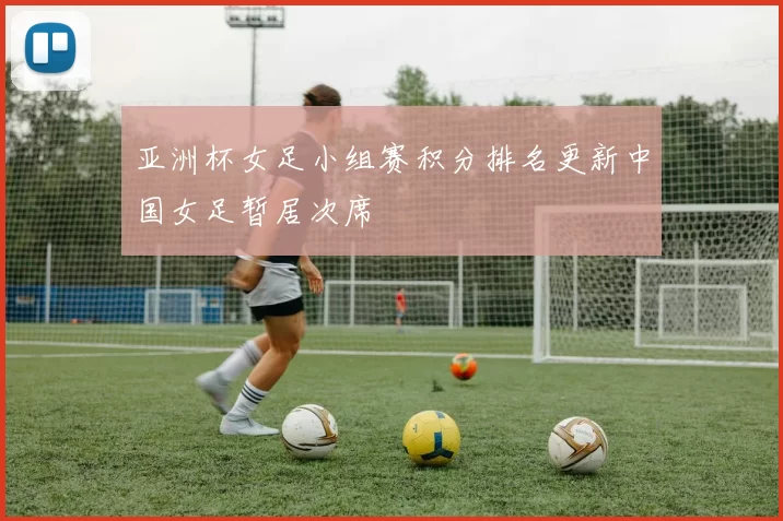 亚洲杯女足小组赛积分排名更新中国女足暂居次席