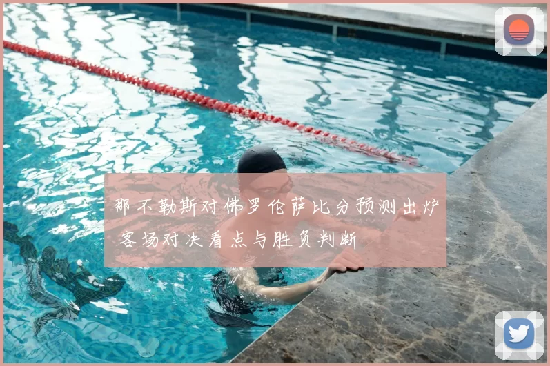 那不勒斯对佛罗伦萨比分预测出炉 客场对决看点与胜负判断