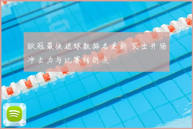 欧冠最快进球数排名更新 突出开场冲击力与比赛转折点