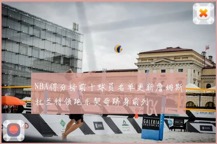 NBA得分榜前十球员名单更新詹姆斯杜兰特领跑东契奇跻身前列