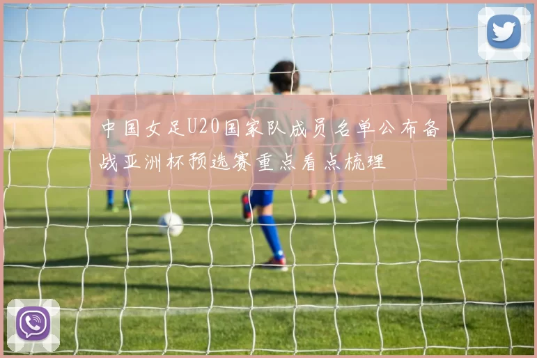 中国女足U20国家队成员名单公布备战亚洲杯预选赛重点看点梳理