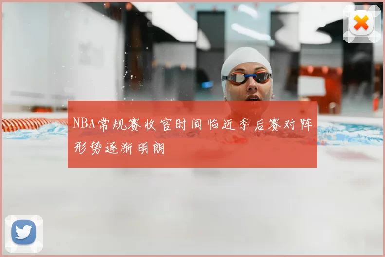 NBA常规赛收官时间临近季后赛对阵形势逐渐明朗