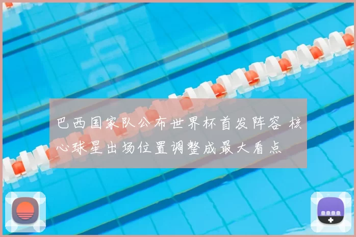 巴西国家队公布世界杯首发阵容 核心球星出场位置调整成最大看点