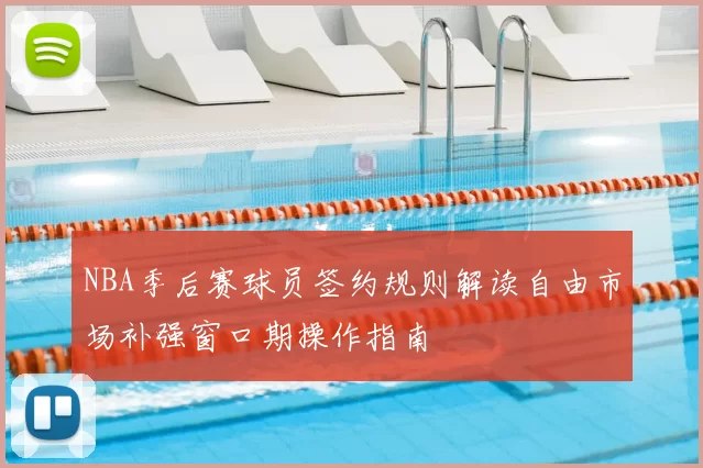 NBA季后赛球员签约规则解读自由市场补强窗口期操作指南