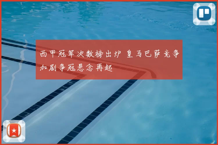 西甲冠军次数榜出炉 皇马巴萨竞争加剧争冠悬念再起