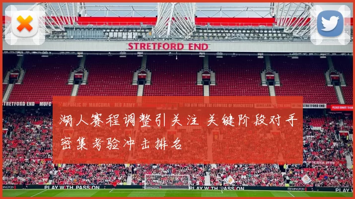 湖人赛程调整引关注 关键阶段对手密集考验冲击排名