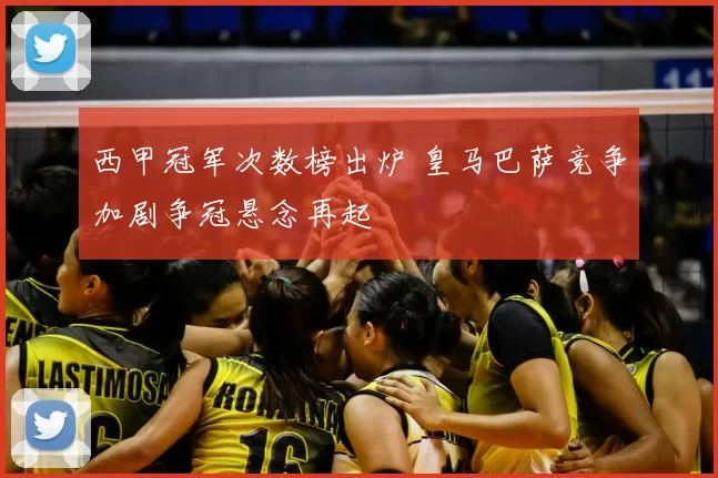 西甲冠军次数榜出炉 皇马巴萨竞争加剧争冠悬念再起