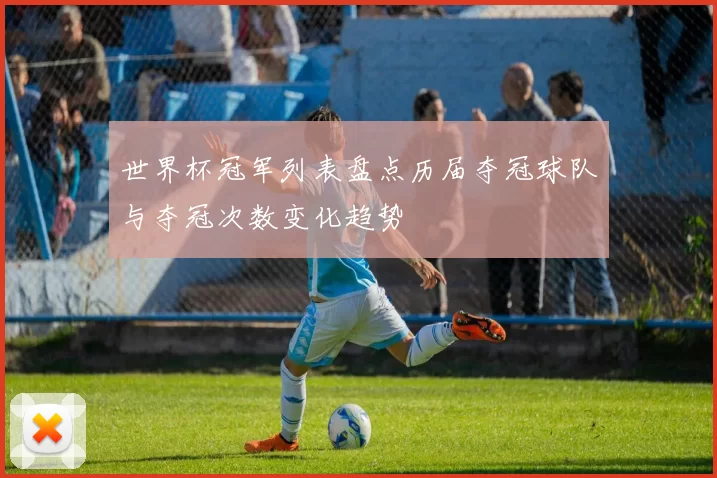 世界杯冠军列表盘点历届夺冠球队与夺冠次数变化趋势