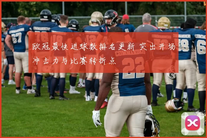 欧冠最快进球数排名更新 突出开场冲击力与比赛转折点