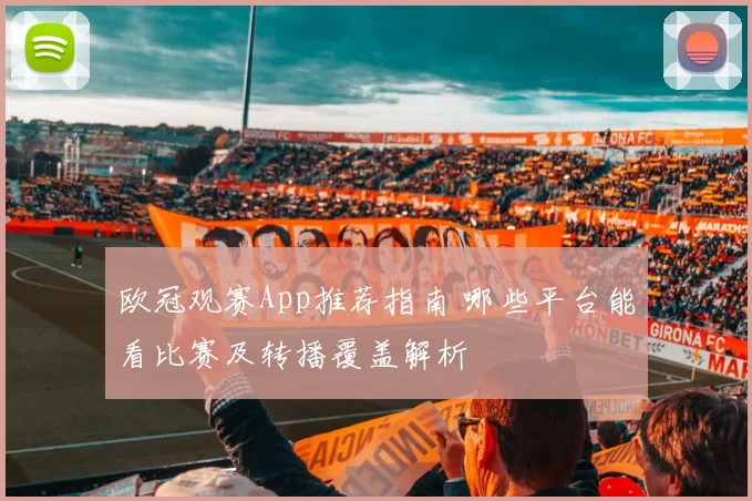 欧冠观赛App推荐指南 哪些平台能看比赛及转播覆盖解析