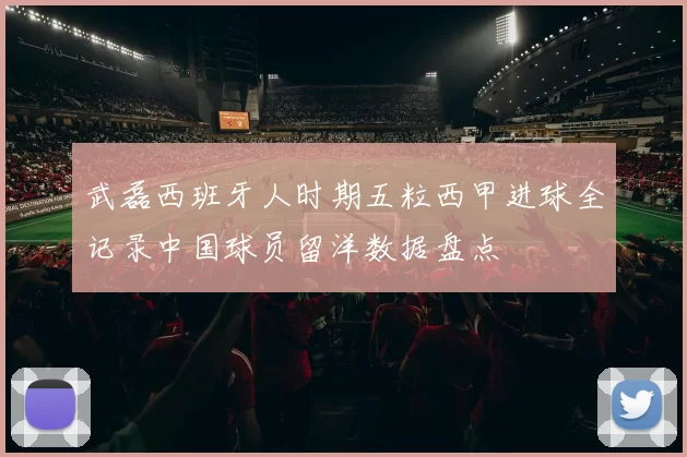 武磊西班牙人时期五粒西甲进球全记录中国球员留洋数据盘点