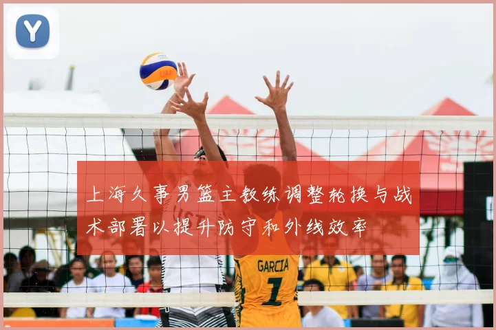 上海久事男篮主教练调整轮换与战术部署以提升防守和外线效率
