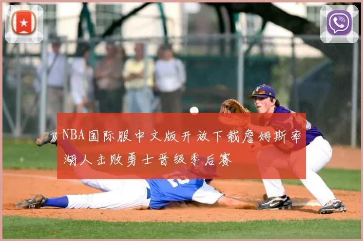 NBA国际服中文版开放下载詹姆斯率湖人击败勇士晋级季后赛