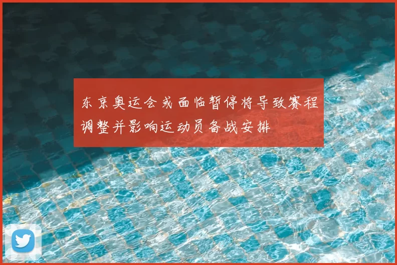 东京奥运会或面临暂停将导致赛程调整并影响运动员备战安排