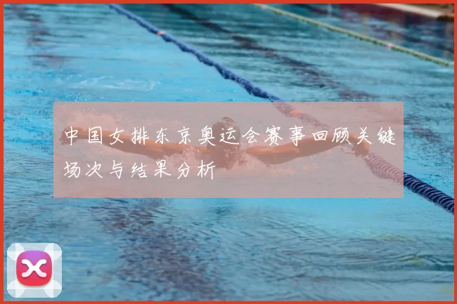 中国女排东京奥运会赛事回顾关键场次与结果分析