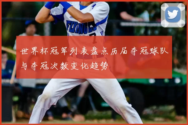 世界杯冠军列表盘点历届夺冠球队与夺冠次数变化趋势