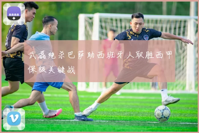 武磊绝杀巴萨助西班牙人取胜西甲保级关键战