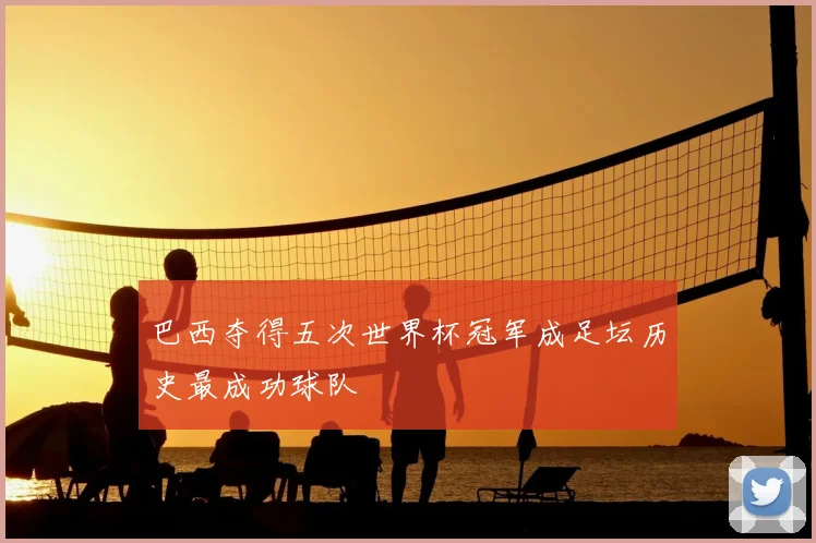巴西夺得五次世界杯冠军成足坛历史最成功球队