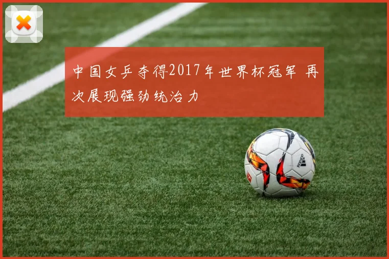 中国女乒夺得2017年世界杯冠军 再次展现强劲统治力