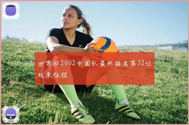 世界杯2002中国队最终排名第32位结束征程