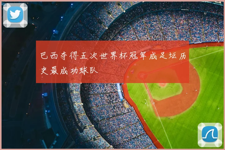 巴西夺得五次世界杯冠军成足坛历史最成功球队
