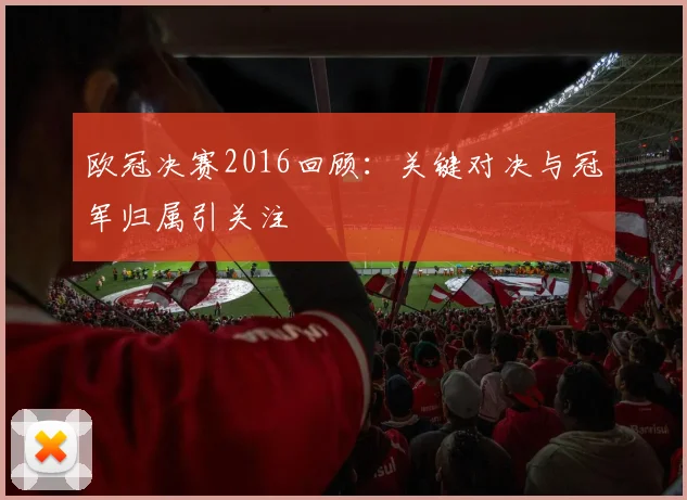 欧冠决赛2016回顾:关键对决与冠军归属引关注