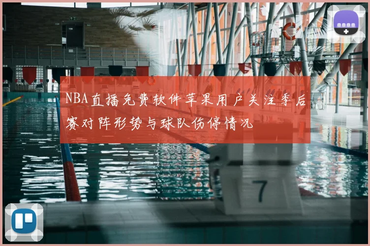 NBA直播免费软件苹果用户关注季后赛对阵形势与球队伤停情况