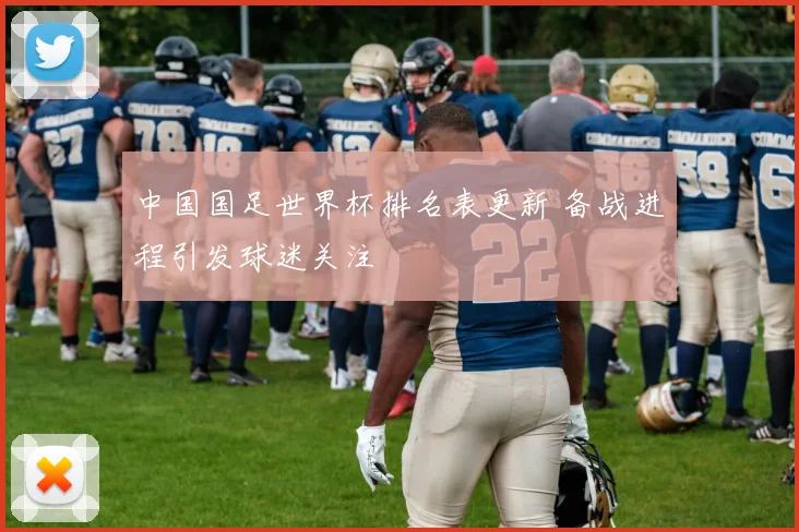 中国国足世界杯排名表更新 备战进程引发球迷关注